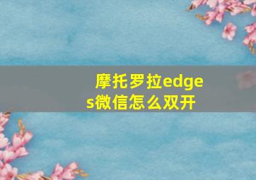 摩托罗拉edge s微信怎么双开